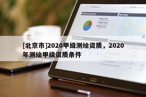 [北京市]2020甲级测绘资质，2020年测绘甲级资质条件