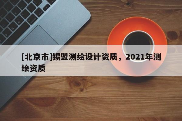 [北京市]锡盟测绘设计资质，2021年测绘资质