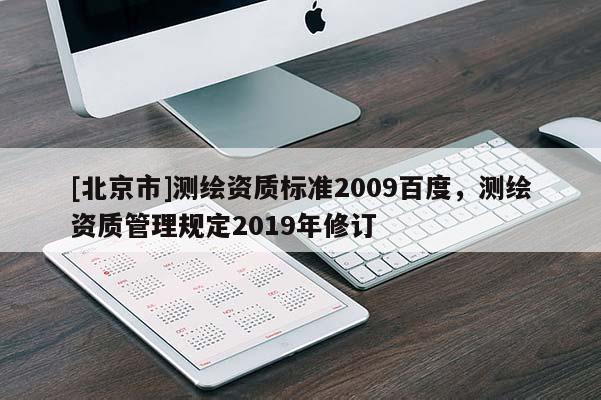 [北京市]测绘资质标准2009百度，测绘资质管理规定2019年修订