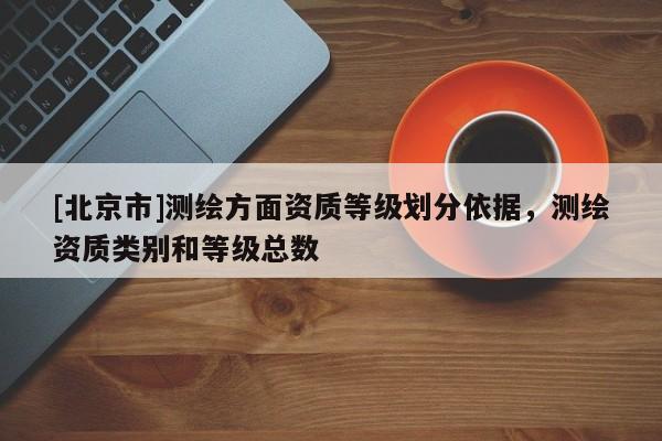 [北京市]测绘方面资质等级划分依据，测绘资质类别和等级总数