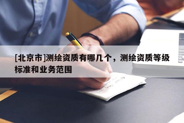 [北京市]测绘资质有哪几个，测绘资质等级标准和业务范围