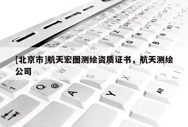[北京市]航天宏图测绘资质证书，航天测绘公司