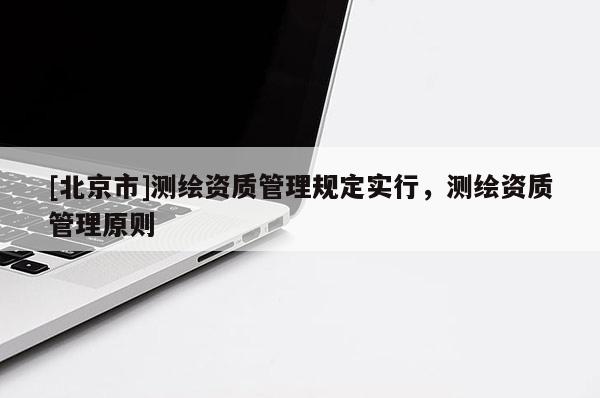 [北京市]测绘资质管理规定实行，测绘资质管理原则