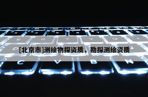 [北京市]测绘物探资质，勘探测绘资质