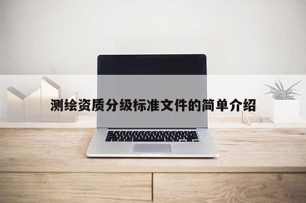 测绘资质分级标准文件的简单介绍