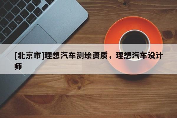 [北京市]理想汽车测绘资质，理想汽车设计师