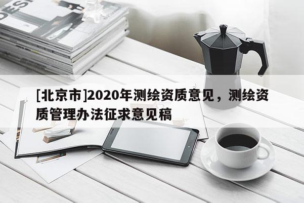 [北京市]2020年测绘资质意见，测绘资质管理办法征求意见稿