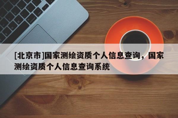 [北京市]国家测绘资质个人信息查询，国家测绘资质个人信息查询系统