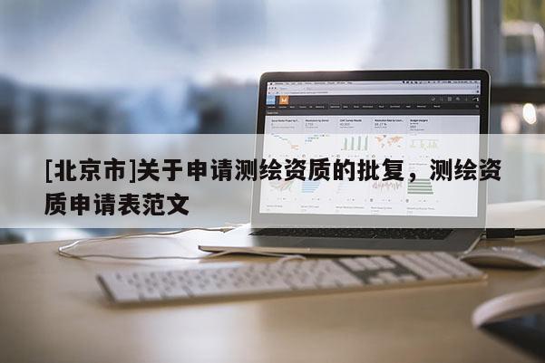 [北京市]关于申请测绘资质的批复，测绘资质申请表范文
