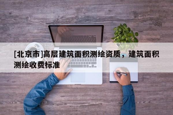 [北京市]高层建筑面积测绘资质，建筑面积测绘收费标准