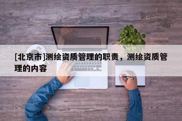 [北京市]测绘资质管理的职责，测绘资质管理的内容