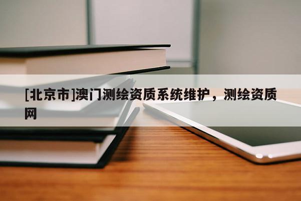 [北京市]澳门测绘资质系统维护，测绘资质网