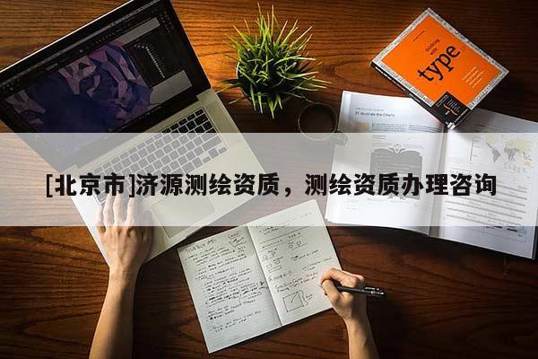 [北京市]济源测绘资质，测绘资质办理咨询