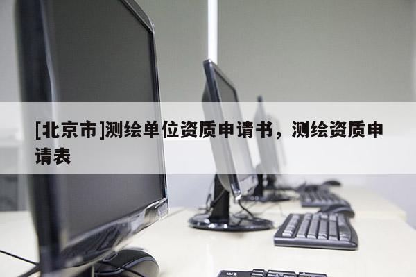 [北京市]测绘单位资质申请书，测绘资质申请表