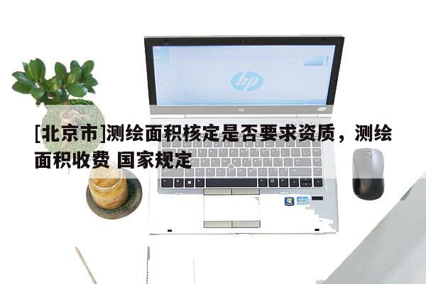 [北京市]测绘面积核定是否要求资质，测绘面积收费 国家规定