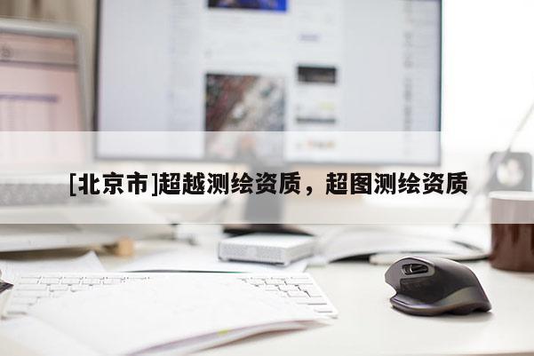 [北京市]超越测绘资质，超图测绘资质