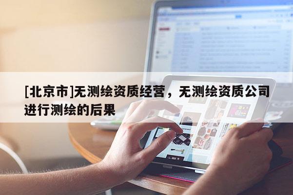 [北京市]无测绘资质经营，无测绘资质公司进行测绘的后果