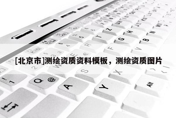 [北京市]测绘资质资料模板，测绘资质图片
