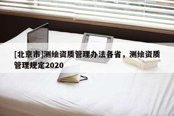 [北京市]测绘资质管理办法各省，测绘资质管理规定2020