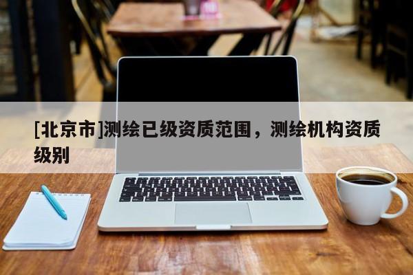 [北京市]测绘已级资质范围，测绘机构资质级别