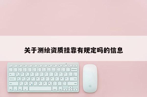 关于测绘资质挂靠有规定吗的信息