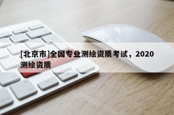 [北京市]全国专业测绘资质考试，2020测绘资质