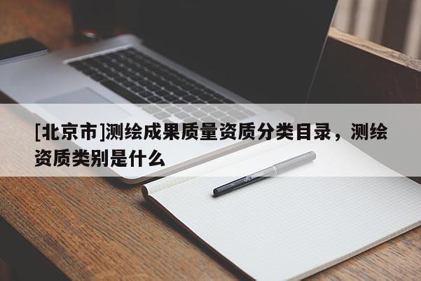 [北京市]测绘成果质量资质分类目录，测绘资质类别是什么