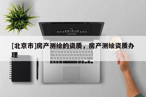[北京市]房产测绘的资质，房产测绘资质办理