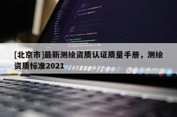 [北京市]最新测绘资质认证质量手册，测绘资质标准2021