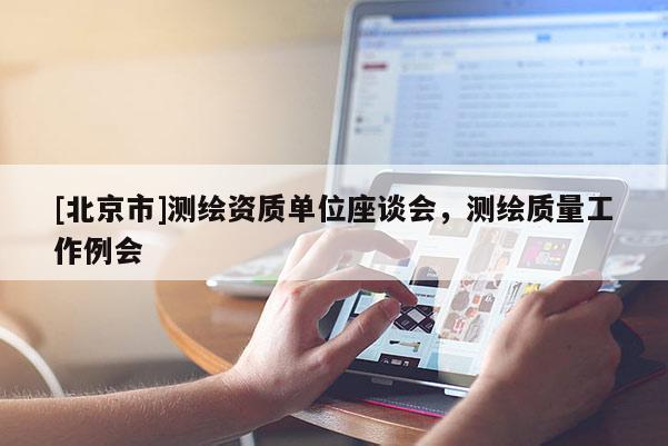 [北京市]测绘资质单位座谈会，测绘质量工作例会