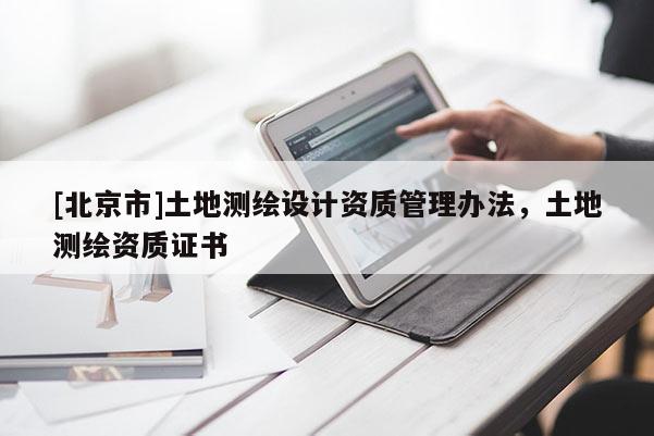 [北京市]土地测绘设计资质管理办法，土地测绘资质证书