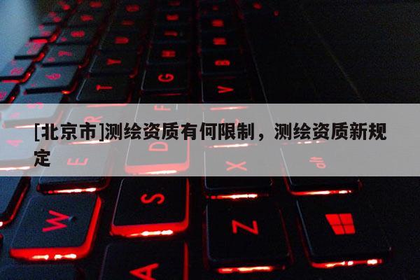 [北京市]测绘资质有何限制，测绘资质新规定