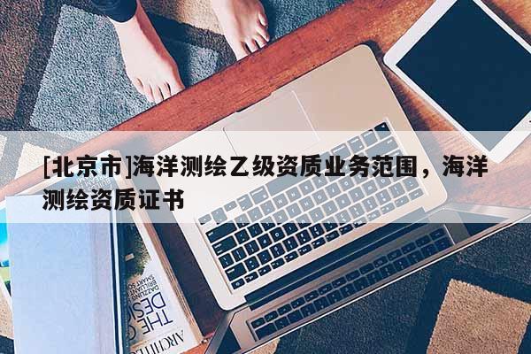 [北京市]海洋测绘乙级资质业务范围，海洋测绘资质证书