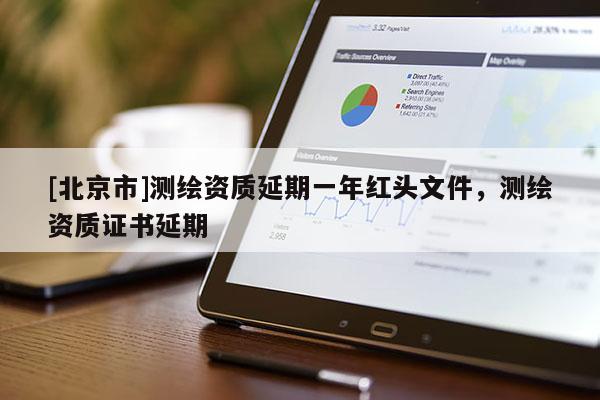 [北京市]测绘资质延期一年红头文件，测绘资质证书延期