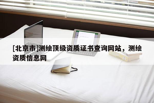 [北京市]测绘顶级资质证书查询网站，测绘资质信息网