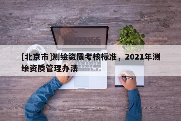 [北京市]测绘资质考核标准，2021年测绘资质管理办法