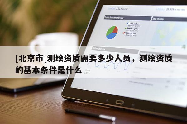 [北京市]测绘资质需要多少人员，测绘资质的基本条件是什么