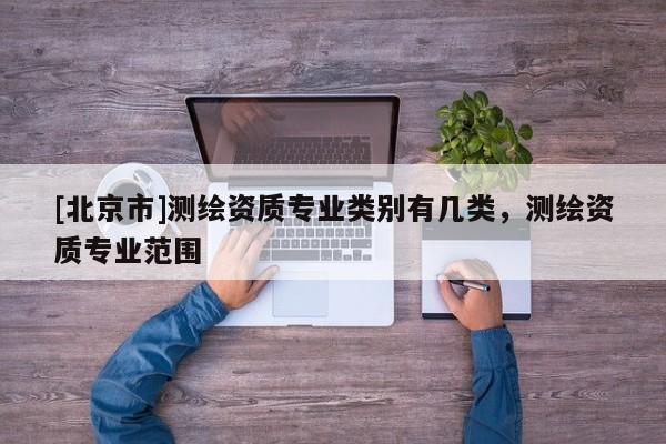 [北京市]测绘资质专业类别有几类，测绘资质专业范围