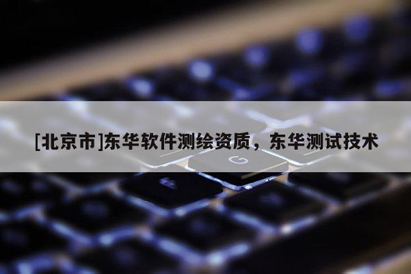 [北京市]东华软件测绘资质，东华测试技术