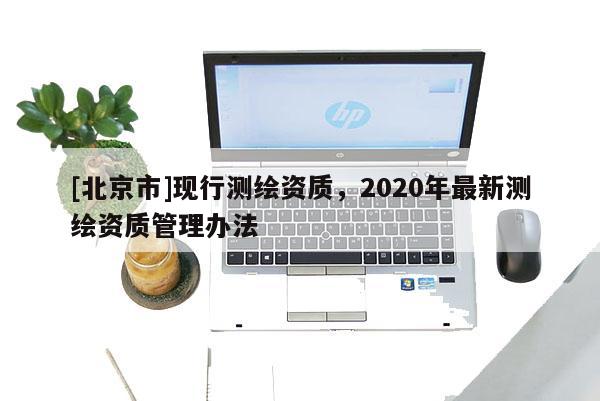 [北京市]现行测绘资质，2020年最新测绘资质管理办法