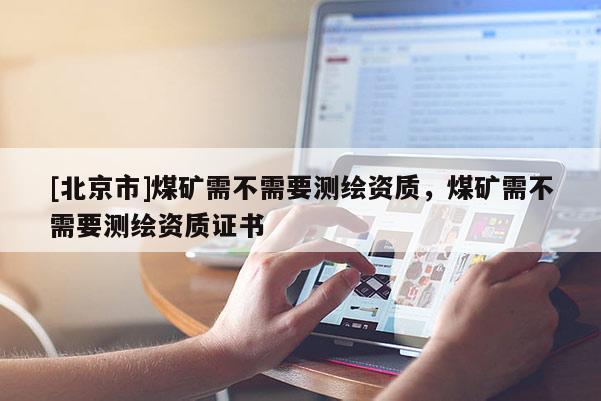 [北京市]煤矿需不需要测绘资质，煤矿需不需要测绘资质证书
