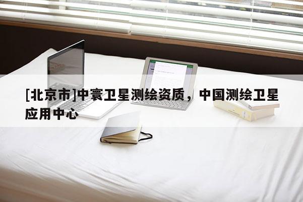 [北京市]中寰卫星测绘资质，中国测绘卫星应用中心
