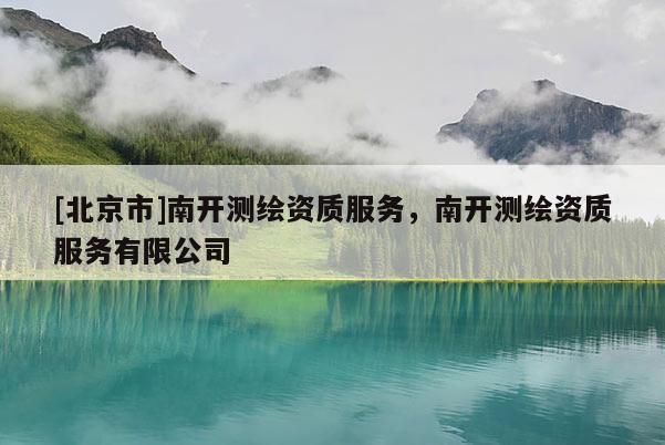 [北京市]南开测绘资质服务，南开测绘资质服务有限公司