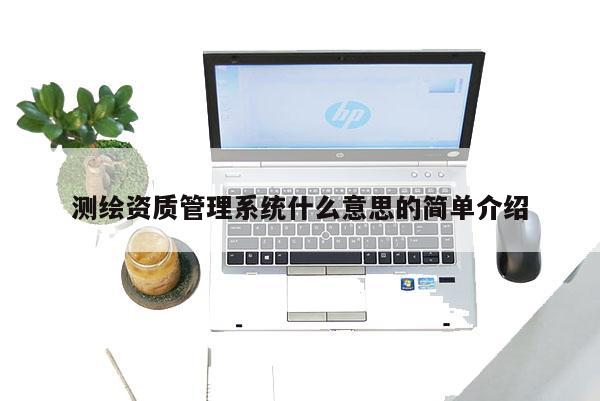 测绘资质管理系统什么意思的简单介绍