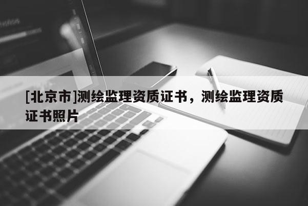 [北京市]测绘监理资质证书，测绘监理资质证书照片