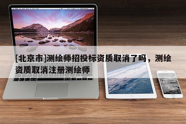 [北京市]测绘师招投标资质取消了吗，测绘资质取消注册测绘师