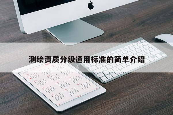 测绘资质分级通用标准的简单介绍