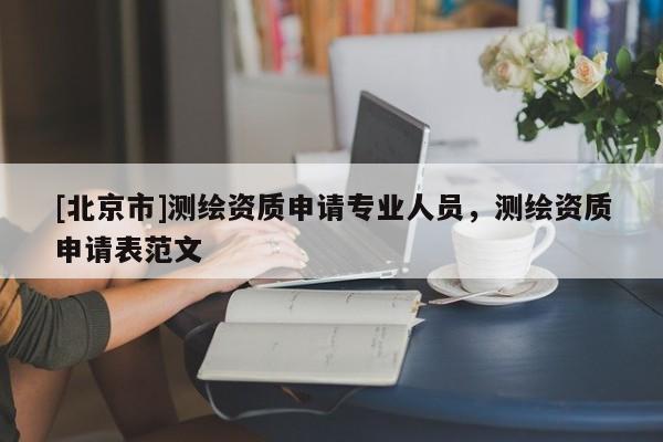 [北京市]测绘资质申请专业人员，测绘资质申请表范文
