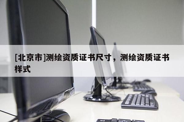 [北京市]测绘资质证书尺寸，测绘资质证书样式