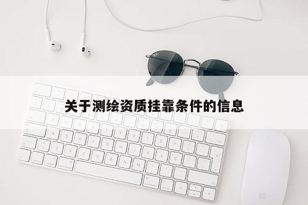 关于测绘资质挂靠条件的信息